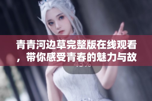 青青河边草完整版在线观看，带你感受青春的魅力与故事