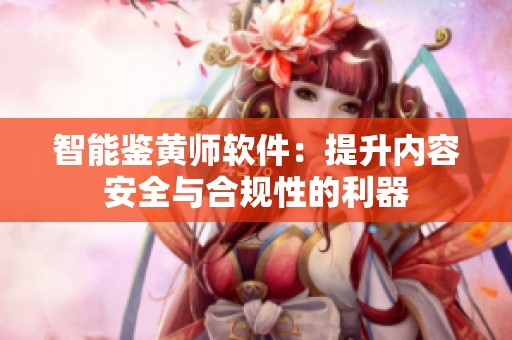 智能鉴黄师软件：提升内容安全与合规性的利器