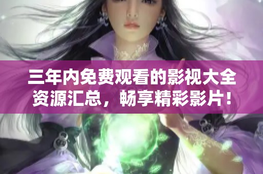 三年内免费观看的影视大全资源汇总，畅享精彩影片！