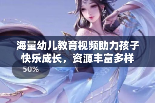 海量幼儿教育视频助力孩子快乐成长，资源丰富多样