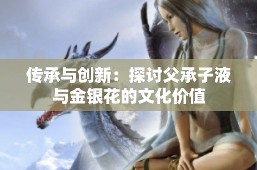 传承与创新：探讨父承子液与金银花的文化价值