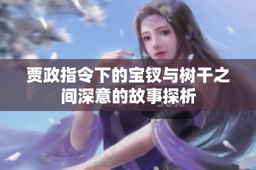 贾政指令下的宝钗与树干之间深意的故事探析