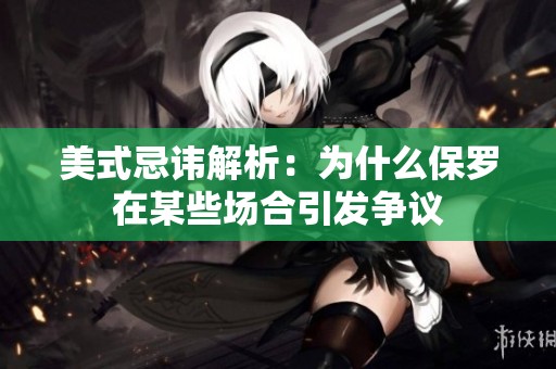美式忌讳解析：为什么保罗在某些场合引发争议