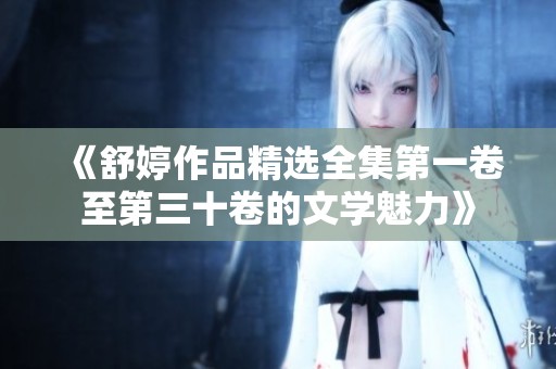 《舒婷作品精选全集第一卷至第三十卷的文学魅力》