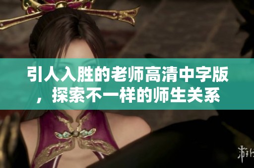 引人入胜的老师高清中字版，探索不一样的师生关系