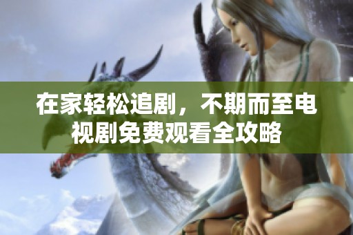 在家轻松追剧，不期而至电视剧免费观看全攻略