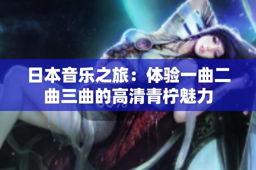 日本音乐之旅：体验一曲二曲三曲的高清青柠魅力