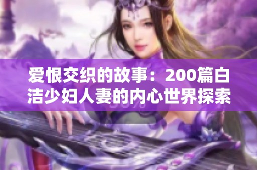 爱恨交织的故事：200篇白洁少妇人妻的内心世界探索