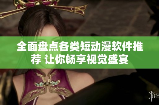 全面盘点各类短动漫软件推荐 让你畅享视觉盛宴