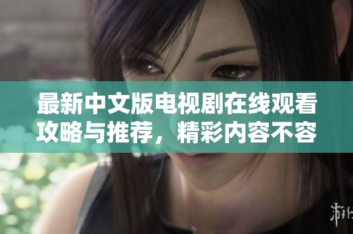 最新中文版电视剧在线观看攻略与推荐，精彩内容不容错过