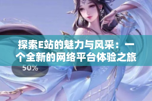 探索E站的魅力与风采：一个全新的网络平台体验之旅