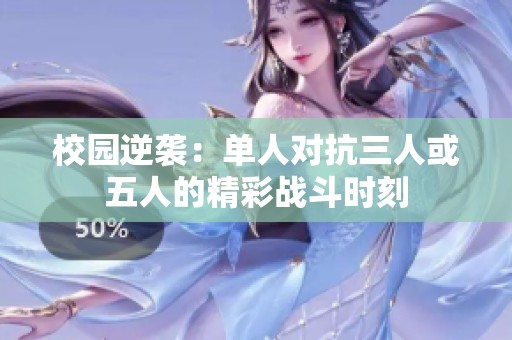 校园逆袭：单人对抗三人或五人的精彩战斗时刻