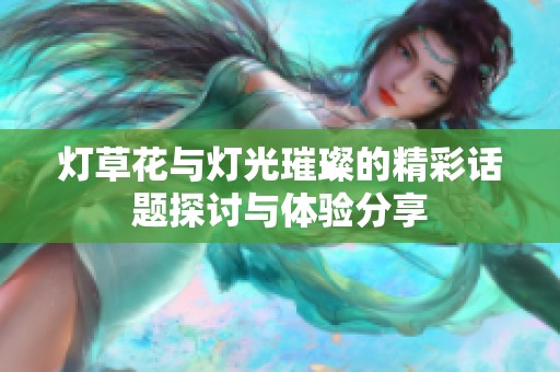 灯草花与灯光璀璨的精彩话题探讨与体验分享