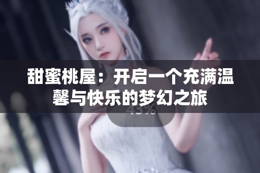 甜蜜桃屋：开启一个充满温馨与快乐的梦幻之旅