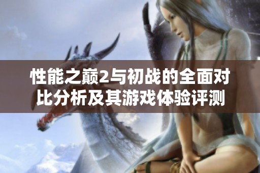 性能之巅2与初战的全面对比分析及其游戏体验评测