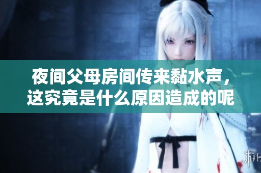 夜间父母房间传来黏水声，这究竟是什么原因造成的呢