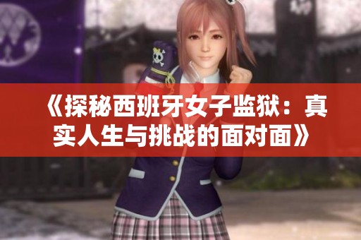 《探秘西班牙女子监狱：真实人生与挑战的面对面》