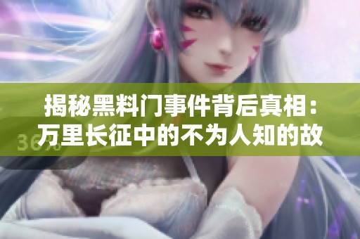 揭秘黑料门事件背后真相：万里长征中的不为人知的故事
