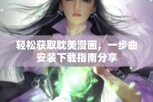 轻松获取耽美漫画，一步曲安装下载指南分享