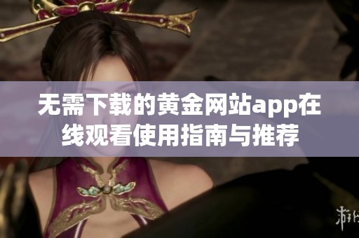 无需下载的黄金网站app在线观看使用指南与推荐