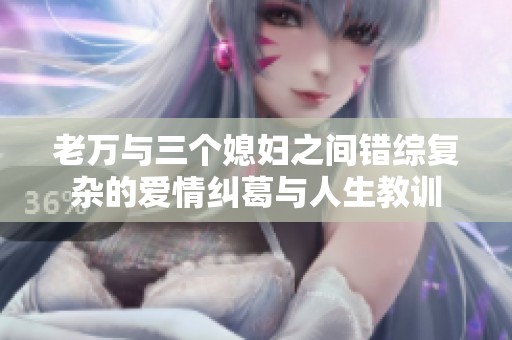 老万与三个媳妇之间错综复杂的爱情纠葛与人生教训