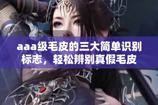 aaa级毛皮的三大简单识别标志，轻松辨别真假毛皮