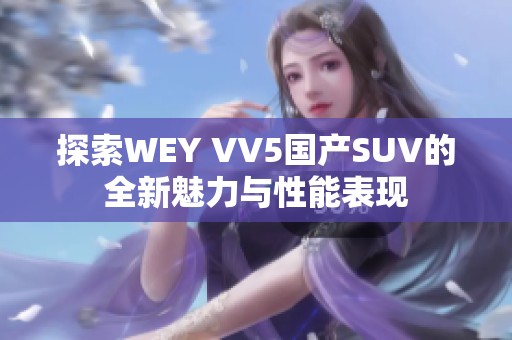 探索WEY VV5国产SUV的全新魅力与性能表现