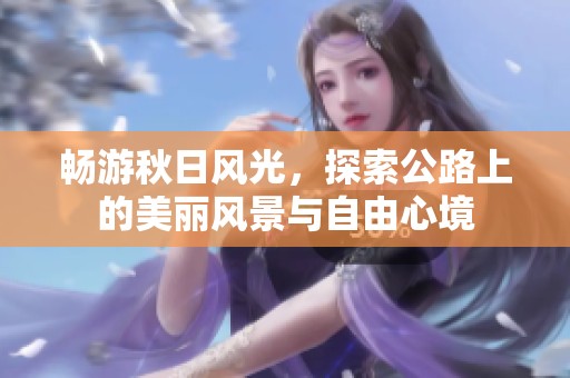 畅游秋日风光，探索公路上的美丽风景与自由心境