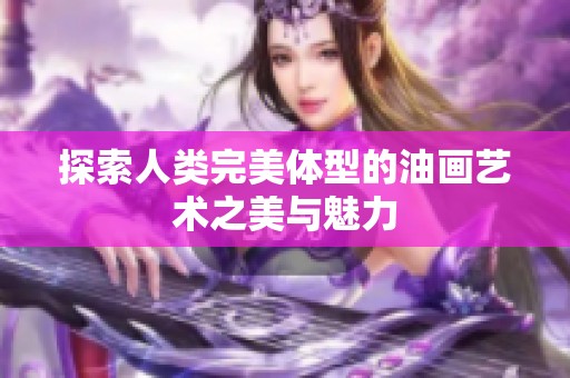 探索人类完美体型的油画艺术之美与魅力