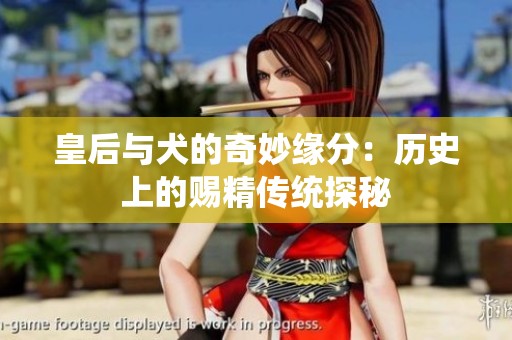 皇后与犬的奇妙缘分：历史上的赐精传统探秘
