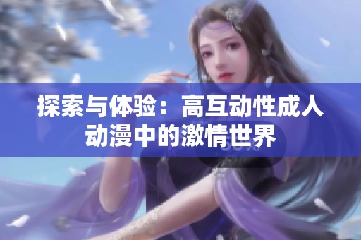 探索与体验：高互动性成人动漫中的激情世界