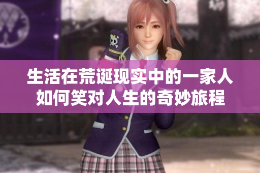 生活在荒诞现实中的一家人如何笑对人生的奇妙旅程