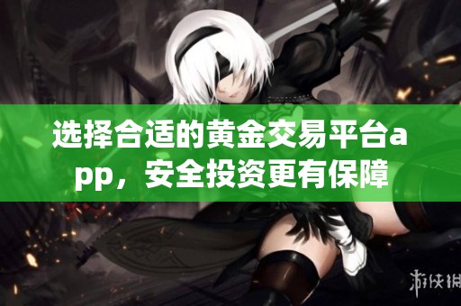 选择合适的黄金交易平台app，安全投资更有保障