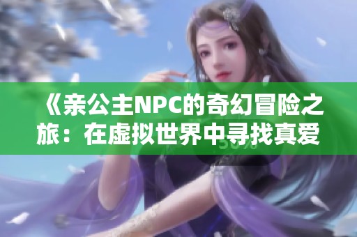 《亲公主NPC的奇幻冒险之旅：在虚拟世界中寻找真爱》