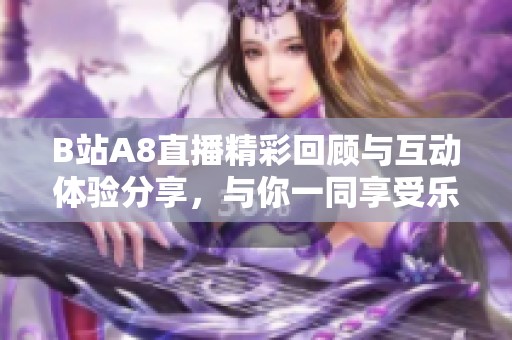 B站A8直播精彩回顾与互动体验分享，与你一同享受乐趣