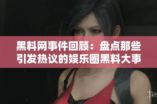 黑料网事件回顾：盘点那些引发热议的娱乐圈黑料大事件