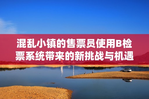 混乱小镇的售票员使用B检票系统带来的新挑战与机遇
