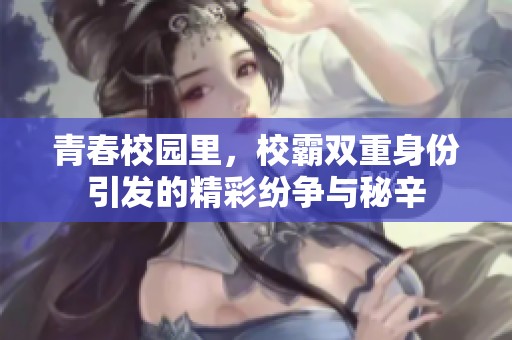 青春校园里，校霸双重身份引发的精彩纷争与秘辛