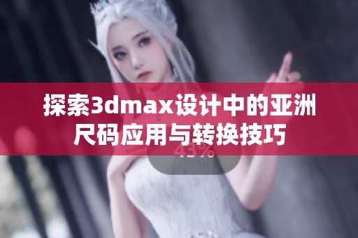 探索3dmax设计中的亚洲尺码应用与转换技巧