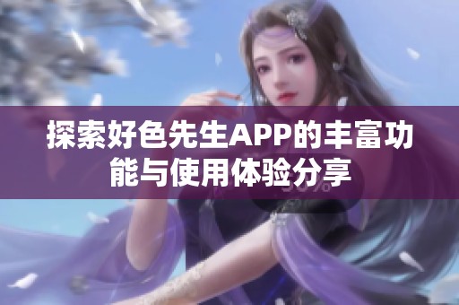 探索好色先生APP的丰富功能与使用体验分享