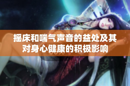 摇床和喘气声音的益处及其对身心健康的积极影响