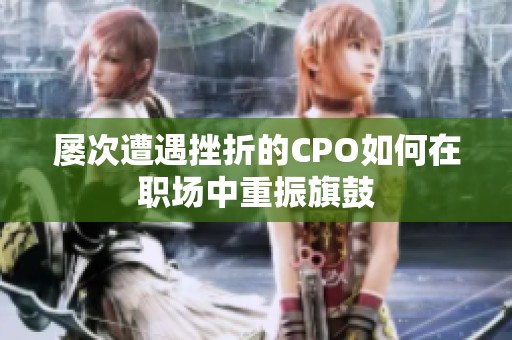 屡次遭遇挫折的CPO如何在职场中重振旗鼓