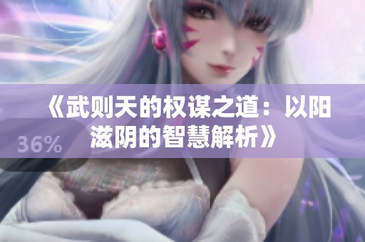 《武则天的权谋之道：以阳滋阴的智慧解析》