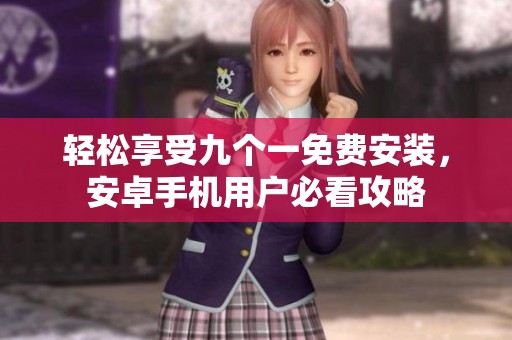 轻松享受九个一免费安装，安卓手机用户必看攻略
