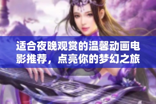 适合夜晚观赏的温馨动画电影推荐，点亮你的梦幻之旅