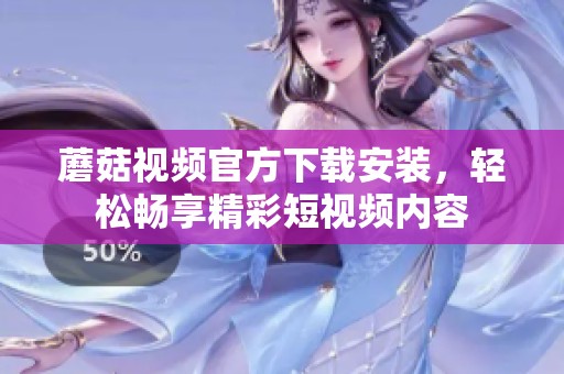 蘑菇视频官方下载安装，轻松畅享精彩短视频内容