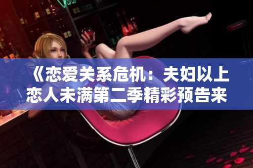 《恋爱关系危机：夫妇以上恋人未满第二季精彩预告来袭》