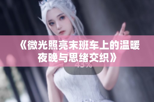 《微光照亮末班车上的温暖夜晚与思绪交织》