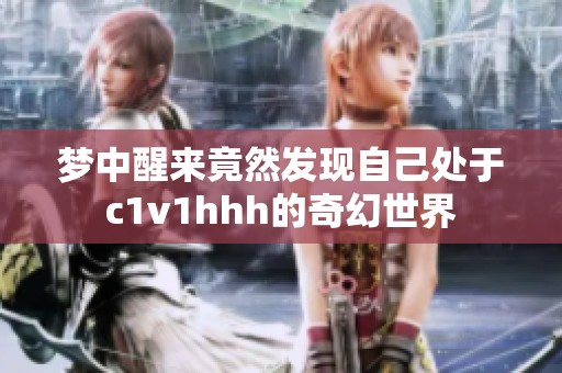 梦中醒来竟然发现自己处于c1v1hhh的奇幻世界