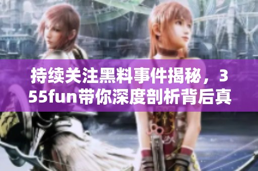 持续关注黑料事件揭秘，355fun带你深度剖析背后真相